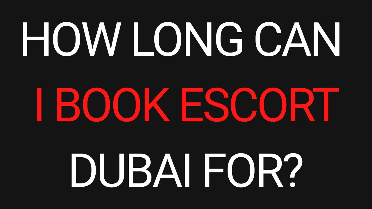 How Long Can I Book Escort Dubai For?